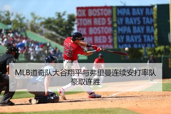 MLB道奇队大谷翔平与弗里曼连续安打率队豪取连胜