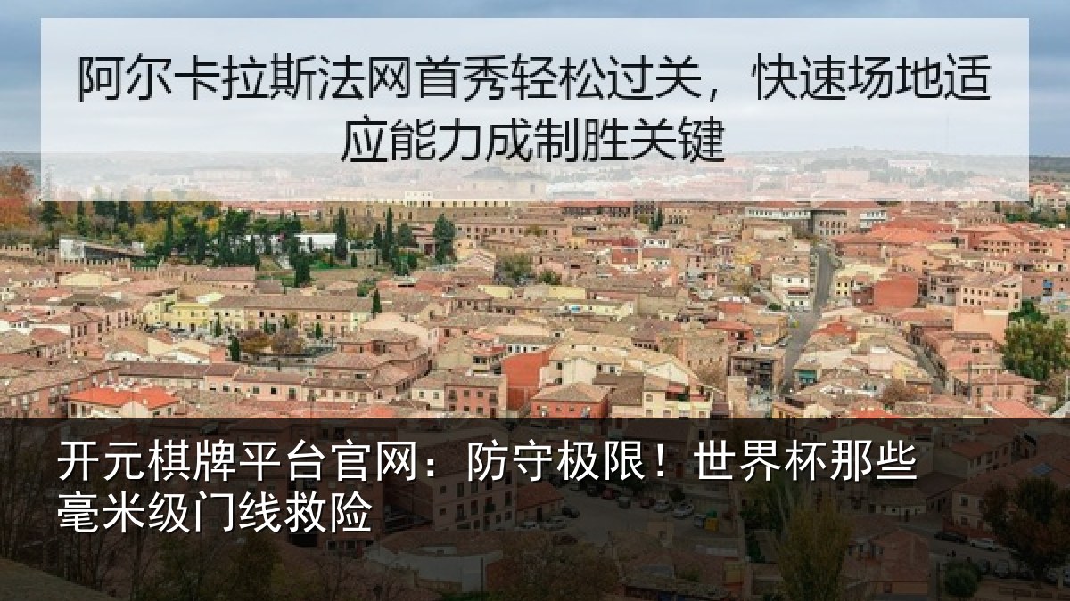 开元棋牌平台官网:防守极限!世界杯那些毫米级门线救险