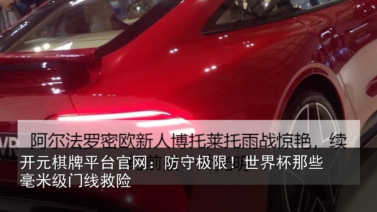 开元棋牌平台官网:防守极限!世界杯那些毫米级门线救险
