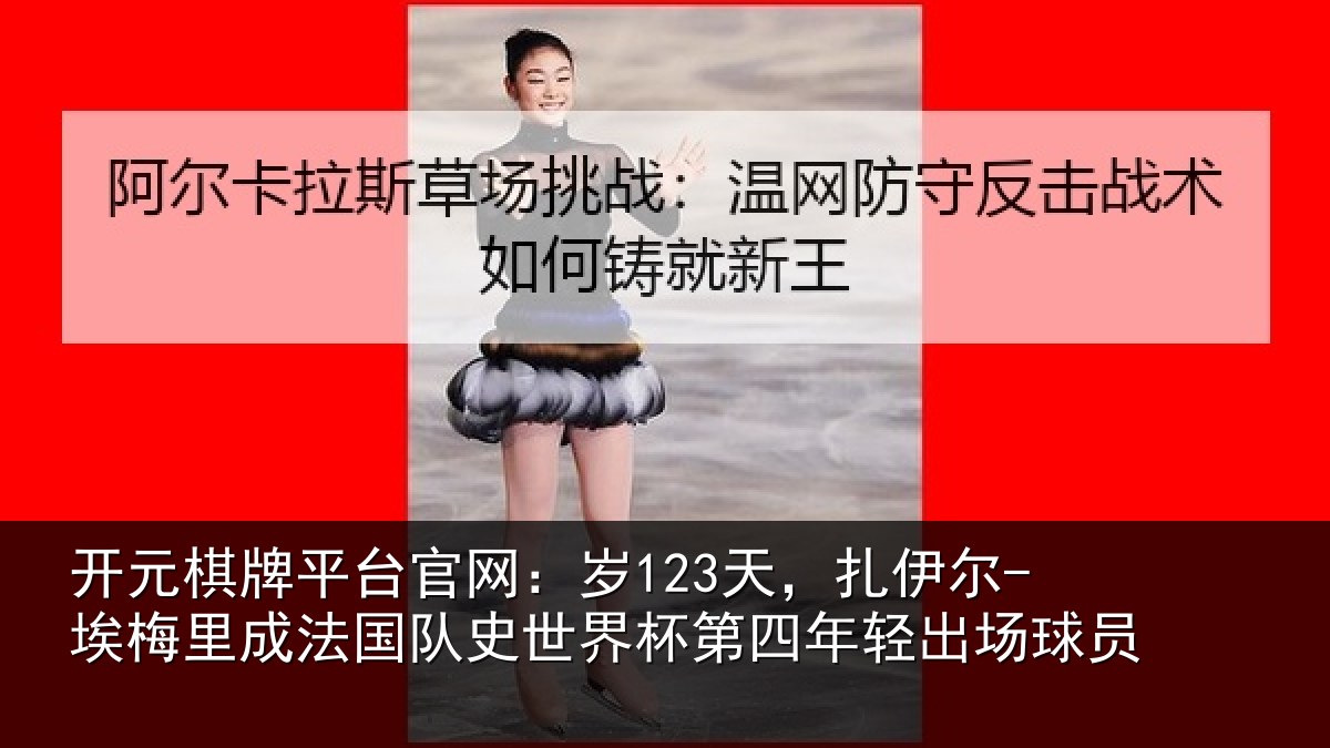 开元棋牌平台官网：岁123天，扎伊尔-埃梅里成法国队史世界杯第四年轻出场球员