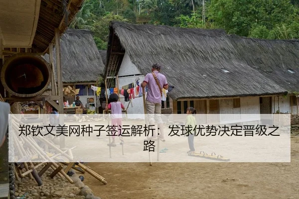 郑钦文美网种子签运解析：发球优势决定晋级之路
