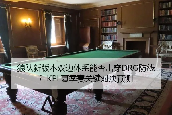 狼队新版本双边体系能否击穿DRG防线？KPL夏季赛关键对决预测