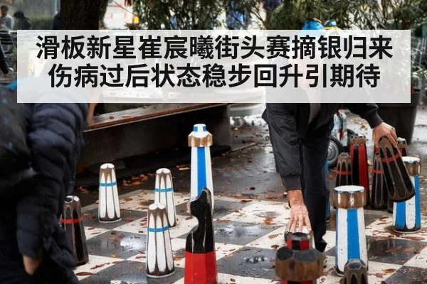 滑板新星崔宸曦街头赛摘银归来 伤病过后状态稳步回升引期待