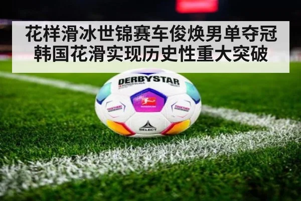 花样滑冰世锦赛车俊焕男单夺冠 韩国花滑实现历史性重大突破