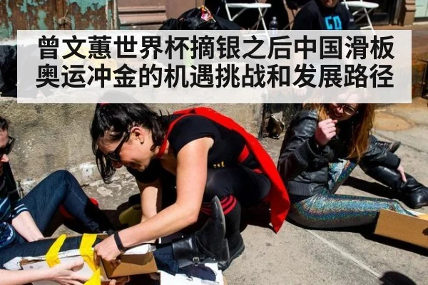 曾文蕙世界杯摘银之后中国滑板奥运冲金的机遇挑战和发展路径