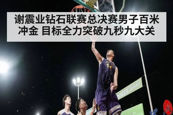 谢震业钻石联赛总决赛男子百米冲金 目标全力突破九秒九大关