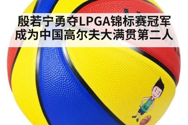 殷若宁勇夺LPGA锦标赛冠军成为中国高尔夫大满贯第二人